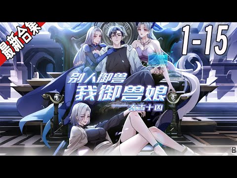 《太古十凶，别人御兽我御兽娘》1-15集 | 蛰伏三年，林寒觉醒御兽系统，收获十个超凶兽娘！ 白天撕仇敌，晚上驯兽娘，直接被兽娘们榨成全球战力巅峰 #漫画解说 #玄幻 #穿越 #都市 #阿唯爱说漫