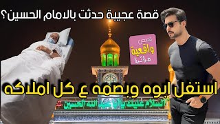 قصة رجل استغل ابوه وبصمه على كل املاكه وهو في اخر لحضاته بالمسشتفى ثم حدثت معجزة بالامام الحسين (ع)