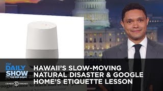 Hawaii's Slow-Moving Natural Disaster & Google Home's Etiquette Lesson | The Daily Show
