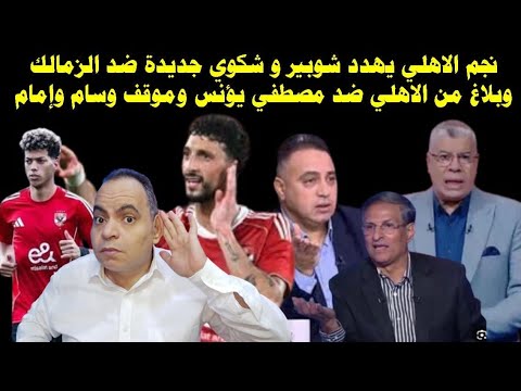 زلزال نجم الاهلي يهدد شوبير و شكوي جديدة ضد الزمالك وبلاغ من الاهلي ضد مصطفي يؤنس وموقف وسام وإمام