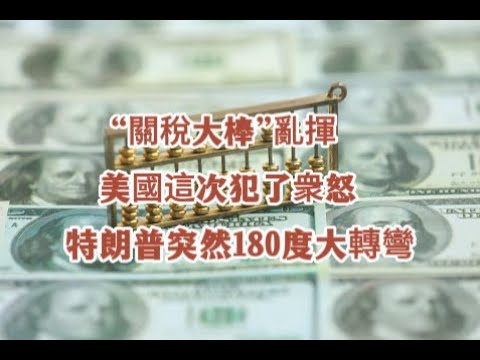 “關稅大棒”亂揮，美國這次犯了衆怒。特朗普突然180度大轉彎