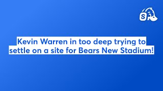 Kevin Warren in too deep trying to settle on a site for Bears New Stadium!