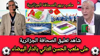 شاهد تعليق الصحافة الجزائرية على ملعب الحسن التاني بالدار البيضاء 