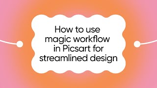 How to Use Magic Workflow in Picsart for Streamlined Design