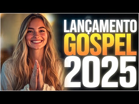 LANÇAMENTO GOSPEL 2025 - Louvores de Adoração 2025, Canções Que Inspiram e Renovam Sua Esperança!