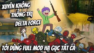 Xuyên Không Thống Trị Delta Force Tôi Dùng Full Mod Hạ Gục Tất Cả | KC VietSub
