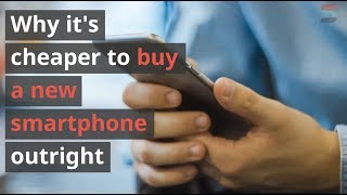 Why it’s cheaper to buy a new smartphone outright