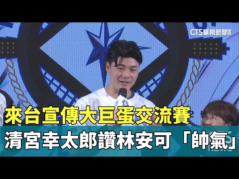 來台宣傳大巨蛋交流賽　清宮幸太郎讚林安可「帥氣」｜華視新聞 20241217 @CtsTw