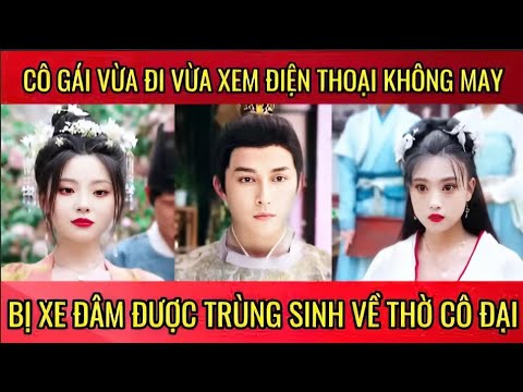 Cô gái vừa đi vừa xem điện thoại không may bị xe đụng được trùng sinh về thời cổ đại