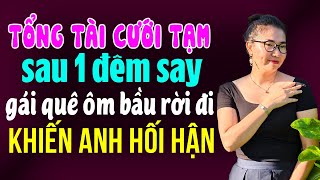 Kể Chuyện Ngôn Tình Đêm Khuya I Tổng Tài Cưới Tạm Sau Một Đêm Say Gái Quê Ôm Bầu Rời Đi Anh Hối Hận