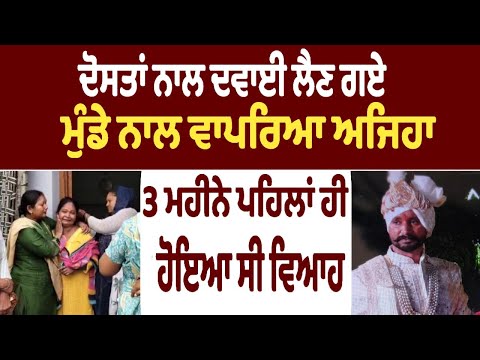 ਦੋਸਤਾਂ ਨਾਲ ਦਵਾਈ ਲੈਣ ਗਏ ਮੁੰਡੇ ਨਾਲ ਵਾਪਰਿਆ ਅਜਿਹਾ