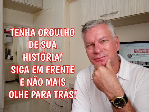 TENHA ORGULHO DE SUA HISTÓRIA! SIGA EM FRENTE E NÃO MAIS OLHE PARA TRÁS!