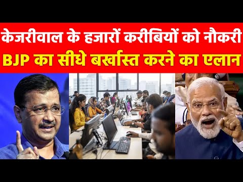 केजरीवाल के हजारों करीबियों को नौकरी लाखों की सैलरी BJP का सीधे बर्खास्त करने का एलान