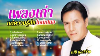 เพลงเก่า แต่ความรู้สึกใหม่เสมอ อมตะลูกทุ่ง - เสรี รุ่งสว่าง lMusicLongPlay