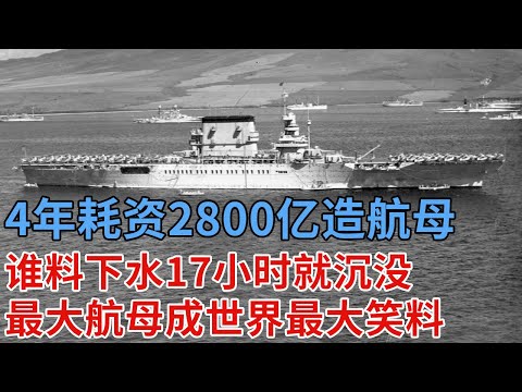 4年耗资2800亿造世界最大航母，谁料下水17小时就被击毁，当美国公布调查报告，该国成世界最大笑料