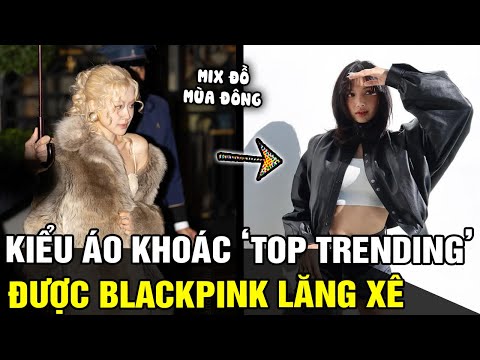 Những kiểu áo khoác 'TOP TRENDING' được BLACKPINK lăng xê, dễ dàng mặc đẹp như THẦN TƯỢNG | TB TREND