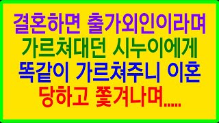 실화사연-  결혼하면 출가외인이라며 가르쳐대던 시누이에게 똑같이 가르쳐주니 이혼 당하고 쫓겨나며.....