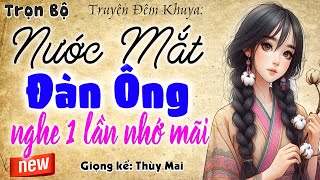 Chuyện đáng nghe nhất: NƯỚC MẮT ĐÀN ÔNG - Full Bộ - MC Thùy Mai kể Nghe 1 lần nhớ mãi