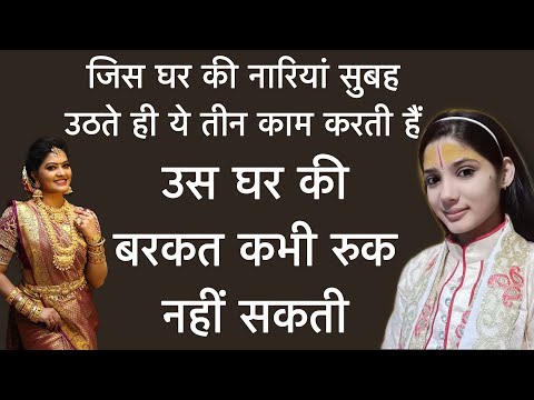 जिस घर की नारियां सुबह उठते ही ये तीन काम करती हैं उस घर की बरकत कभी रुक नहीं सकती