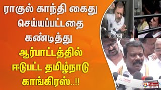 ராகுல் காந்தி கைது செய்யப்பட்டதை கண்டித்து ஆர்பாட்டத்தில் ஈடுபட்ட தமிழ்நாடு காங்கிரஸ்..!!