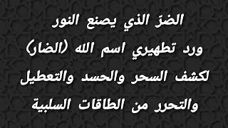 الضرّ الذي يصنع النور/ورد تطهيري (اسم الضار) لكشف السحر والحسد والتعطيل والتحرر من الطاقات السلبية