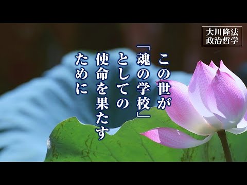 この世が「魂の学校」としての使命を果たすために―この国の政治に、精神的主柱を立てる―【大川隆法 政治哲学】（「政治に勇気を」より）