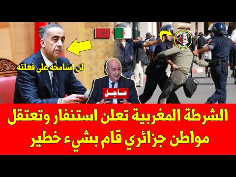 خبر عاجل.. الشرطة المغربية تعلن استنفار وتعتقل مواطن جزائري قام بشيء خطير - لا يفوتك