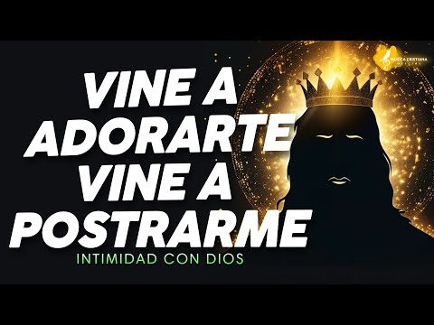 Vine A Adorarte, Vine A Postrarme - Alabanzas Hermosas Para Comenzar el Dia Bendecido