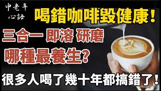 三合一、即溶、研磨咖啡，誰養生？誰最傷身？醫生警告：很多人喝錯幾十年，健康早被拖垮！【中老年心語】#養老 #幸福#人生 #晚年幸福 #深夜#讀書 #養生 #佛 #為人處世#哲理