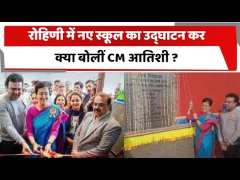 रोहिणी में नए स्कूल का उद्घाटन कर क्या बोलीं CM आतिशी ?