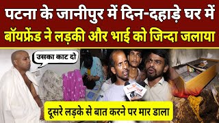 पटना के जानीपुर में घर में घुसकर बॉयफ्रेंड ने लड़की और भाई को जिन्दा जलाया | Patna Janipur news today