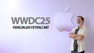 WWDC 25'te Anlatılan Yenilikler Yeterli mi?
