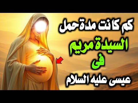 كم كانت مدة حمل السيدة مريم بعيسى عليه السلام؟الصدمة التي لا يعرفها الكثيرون!"