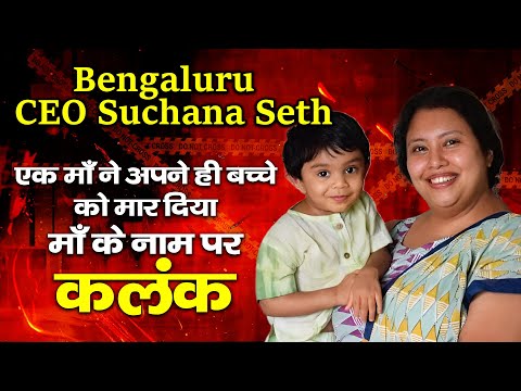 Bengaluru CEO Suchana Seth :-  एक माँ ने अपने ही बच्चे को मार दिया माँ के नाम पर कलंक