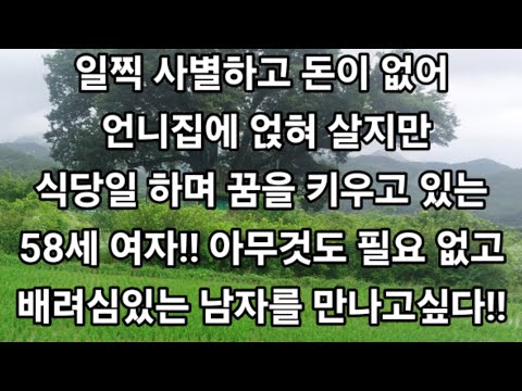 일찍 사별하고 돈이 없어 언니집에 얹혀 살지만 식당일 하며 꿈을 키우고 있는 58세 여자!! 아무것도 필요 없고 배려심있는 남자를 만나고싶다!!#재혼#사별#이혼#은퇴