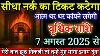 वृश्चिक राशि वालों सीधा नर्क का टिकट कटेगा 7 अगस्त 2025 से आत्मा काँपने लगेगी | Vrishchik Rashi