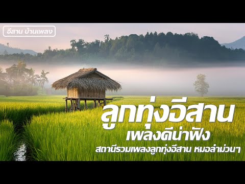 ลูกทุ่งอีสาน เพลงดีน่าฟัง [ อีสาน บ้านเพลง ] สถานีรวมเพลงลูกทุ่งอีสาน หมอลำม่วนๆ