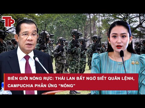 Biên giới nóng rực: Thái Lan bất ngờ siết quân lệnh, Campuchia phản ứng “nóng”