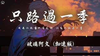 玻璃阿文 - 只路過一季 (加速版)「我為你開盡所有花期 你卻只路過一季 像一場電影 散場太徹底 連再見都來不及」【動態歌詞/PinyinLyrics】♪