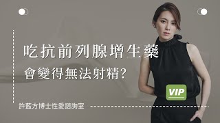 【性愛諮詢室】吃抗前列腺增生藥會變得無法射精？