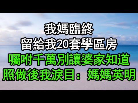 我媽臨終，留給我20套學區房，囑咐千萬別讓婆家知道，照做後我淚目：媽媽英明#深夜淺讀 #為人處世 #生活經驗 #情感故事