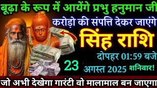 सिंह राशि,21 अगस्त दोपहर 01:59 बजे/बूढ़ा के रूप में आयेंगे हनुमान जी करोड़ो का संपति देकर जाएंगे,,,