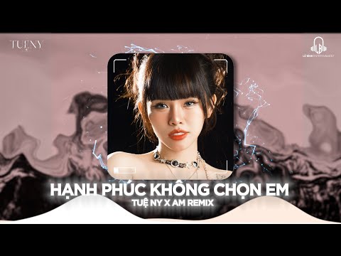 HẠNH PHÚC KHÔNG CHỌN EM - TUỆ NY X AM REMIX | NGÀY CHIA TAY , ANH VÀ EM ... NHẠC HOT TIKTOK 2025