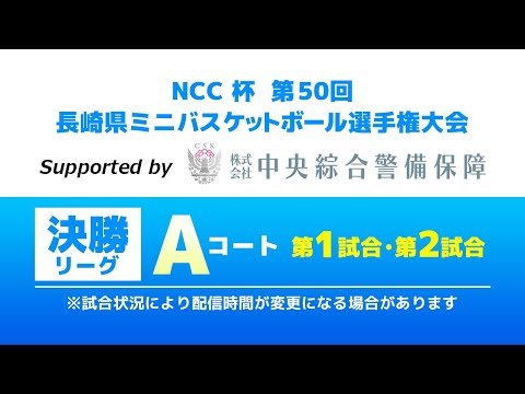 【決勝リーグ・Aコート 第1・第2試合】NCC杯 第50回 長崎県ミニバスケットボール選手権大会 特別協賛 中央綜合警備...