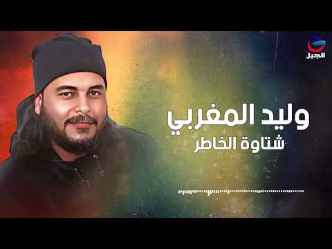 شتاوة الخاطر وليد المغربي  Walid Al-Maghribi