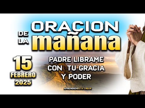 ORACION DE MAÑANA DEL 15 DE FEBRERO “Señor llename de tu bendcion"