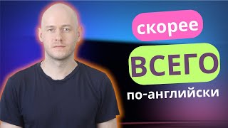 Как сказать СКОРЕЕ ВСЕГО по-английски с примерами использования