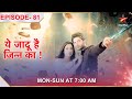 Yehh Jadu Hai Jinn Ka  Episode 81