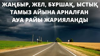 ТАМЫЗ АЙЫНА АРНАЛҒАН АУА РАЙЫ ЖАРИЯЛАНДЫ! ҚАРАҢЫЗДАР