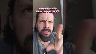 Você terminou comigo, mas eu sou jogador de RPG